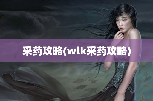 采药攻略(wlk采药攻略)