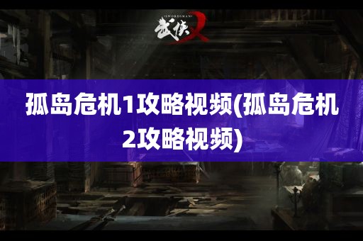 孤岛危机1攻略视频(孤岛危机2攻略视频)