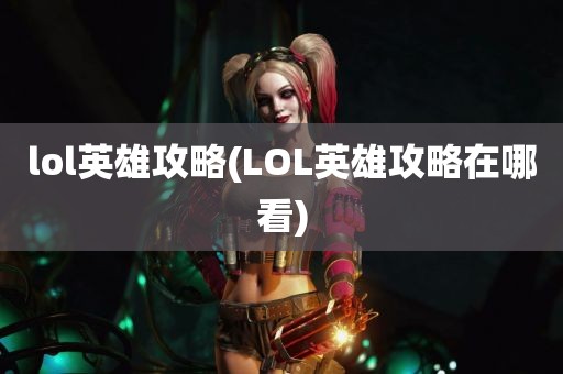 lol英雄攻略(LOL英雄攻略在哪看)