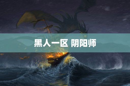 黑人一区 阴阳师