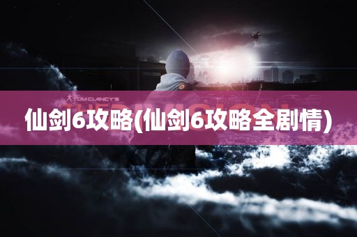 仙剑6攻略(仙剑6攻略全剧情)