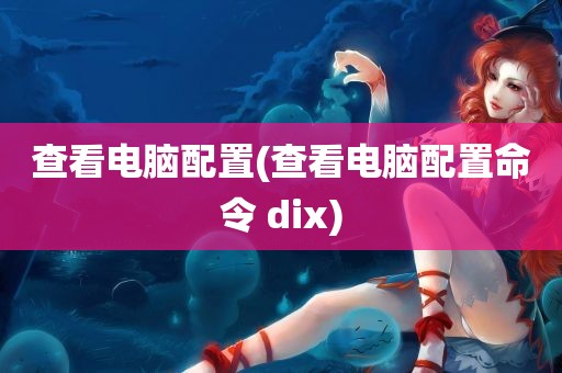 查看电脑配置(查看电脑配置命令 dix)