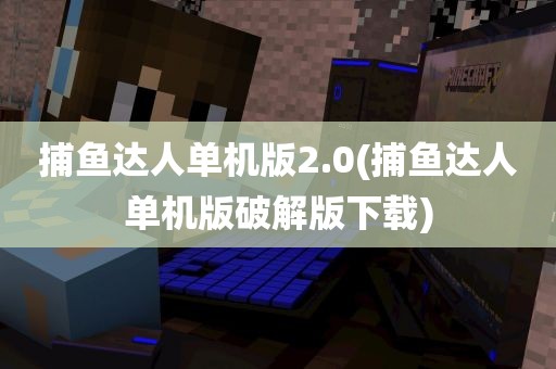 捕鱼达人单机版2.0(捕鱼达人单机版破解版下载)