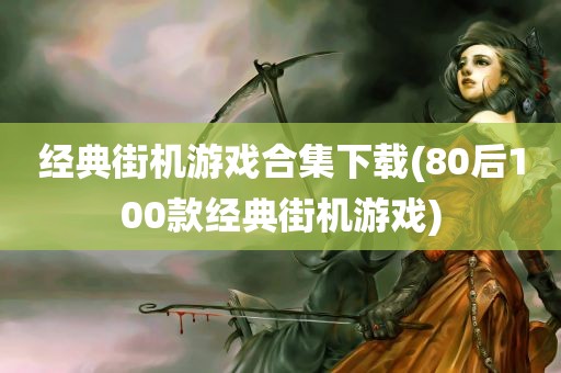 经典街机游戏合集下载(80后100款经典街机游戏)