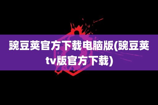 豌豆荚官方下载电脑版(豌豆荚tv版官方下载)