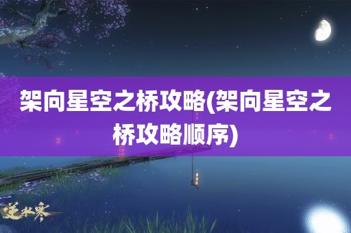 架向星空之桥攻略(架向星空之桥攻略顺序)