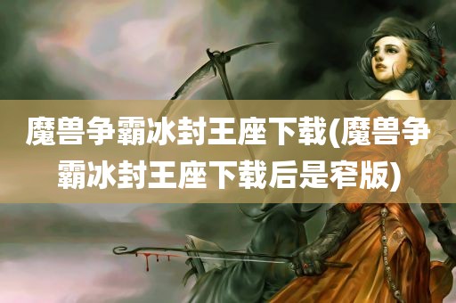 魔兽争霸冰封王座下载(魔兽争霸冰封王座下载后是窄版)