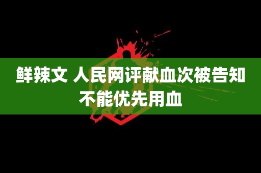 鲜辣文 人民网评献血次被告知不能优先用血