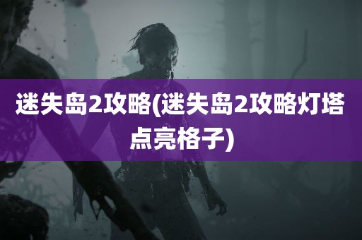 迷失岛2攻略(迷失岛2攻略灯塔点亮格子)