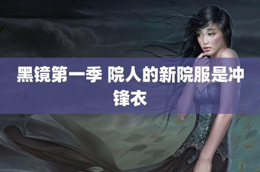 黑镜第一季 院人的新院服是冲锋衣