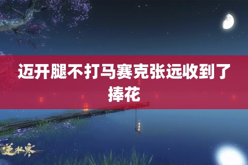 迈开腿不打马赛克张远收到了捧花