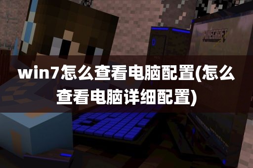 win7怎么查看电脑配置(怎么查看电脑详细配置)