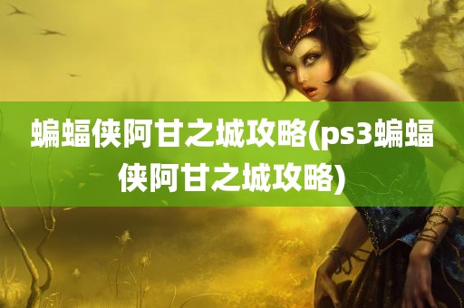 蝙蝠侠阿甘之城攻略(ps3蝙蝠侠阿甘之城攻略)