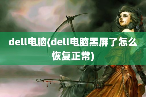 dell电脑(dell电脑黑屏了怎么恢复正常)