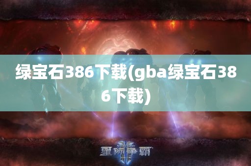 绿宝石386下载(gba绿宝石386下载)