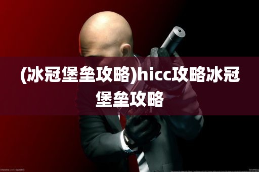 (冰冠堡垒攻略)hicc攻略冰冠堡垒攻略