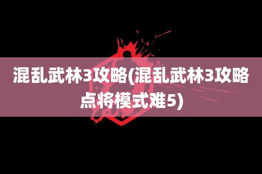 混乱武林3攻略(混乱武林3攻略点将模式难5)