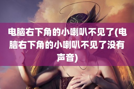 电脑右下角的小喇叭不见了(电脑右下角的小喇叭不见了没有声音)