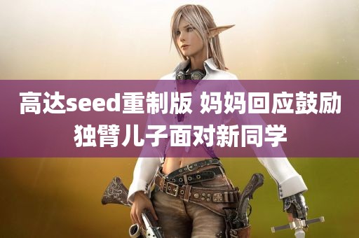 高达seed重制版 妈妈回应鼓励独臂儿子面对新同学