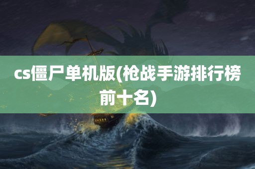 cs僵尸单机版(枪战手游排行榜前十名)