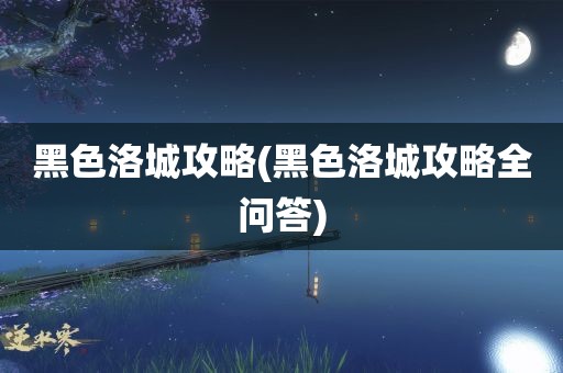 黑色洛城攻略(黑色洛城攻略全问答)