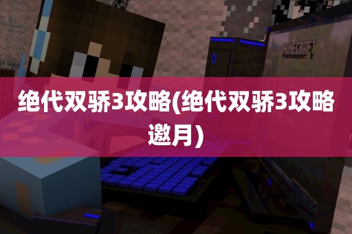 绝代双骄3攻略(绝代双骄3攻略邀月)