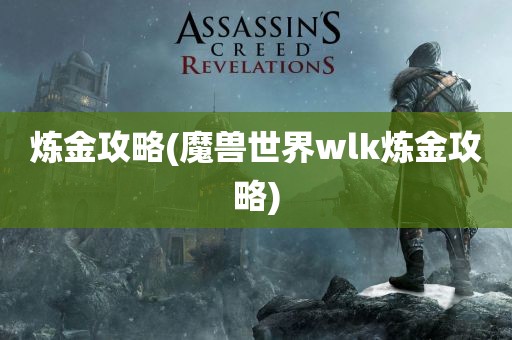 炼金攻略(魔兽世界wlk炼金攻略)