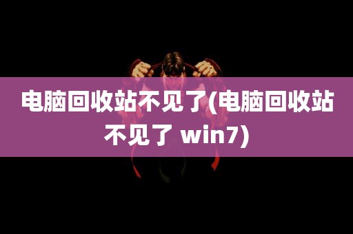 电脑回收站不见了(电脑回收站不见了 win7)