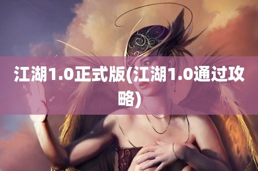 江湖1.0正式版(江湖1.0通过攻略)