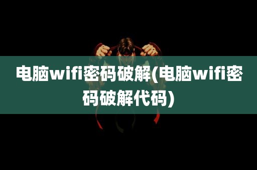 电脑wifi密码破解(电脑wifi密码破解代码)