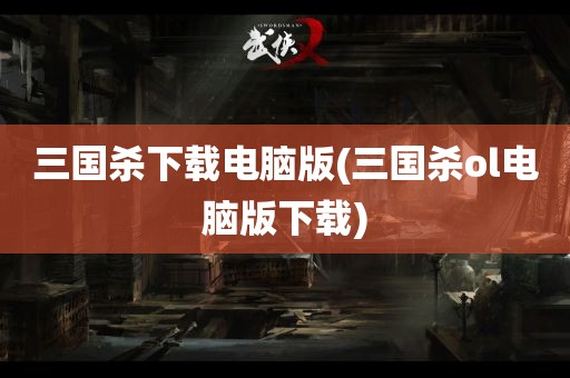 三国杀下载电脑版(三国杀ol电脑版下载)