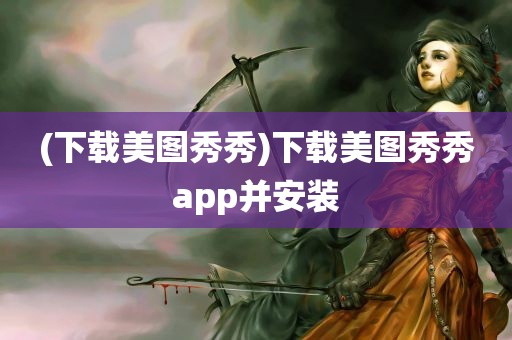 (下载美图秀秀)下载美图秀秀app并安装