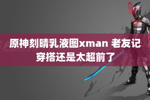 原神刻晴乳液图xman 老友记穿搭还是太超前了