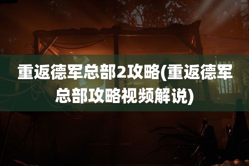 重返德军总部2攻略(重返德军总部攻略视频解说)