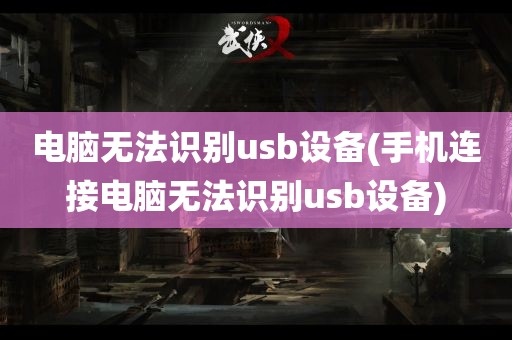 电脑无法识别usb设备(手机连接电脑无法识别usb设备)