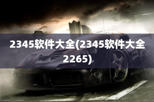 2345软件大全(2345软件大全2265)