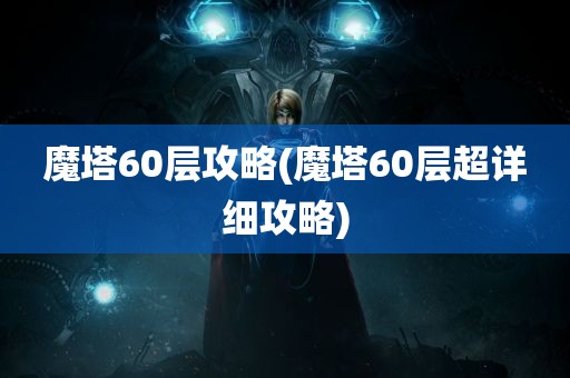 魔塔60层攻略(魔塔60层超详细攻略)