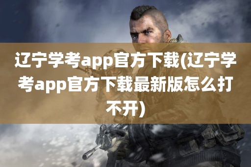 辽宁学考app官方下载(辽宁学考app官方下载最新版怎么打不开)