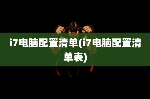 i7电脑配置清单(i7电脑配置清单表)