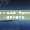 win10 iso镜像下载(win10iso镜像下载太慢)