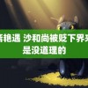 聊斋艳遇 沙和尚被贬下界来不是没道理的