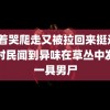 被c着哭爬走又被拉回来挺进深H 村民闻到异味在草丛中发现一具男尸