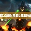 黑暗2攻略(黑暗2攻略收集)