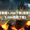 魔兽争霸1.20e下载(魔兽争霸1.20e地图下载)