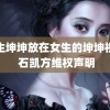 男生坤坤放在女生的坤坤视频 石凯方维权声明