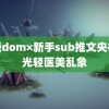 顶级dom×新手sub推文央视曝光轻医美乱象