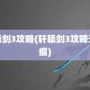 轩辕剑3攻略(轩辕剑3攻略天之痕)