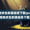 绝地求生刺激战场下载(pubg绝地求生刺激战场下载)