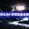 麻辣女兵4 梦回爸爸去哪儿