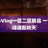 糖心Vlog一区二区精品 一句古诗适配秋天